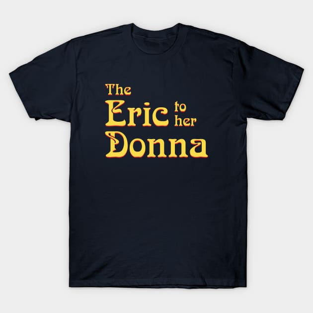 The Eric to her Donna T-Shirt by GloopTrekker